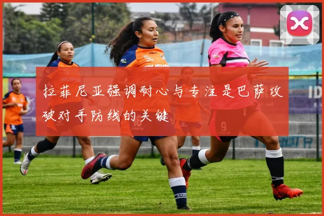 拉菲尼亚强调耐心与专注是巴萨攻破对手防线的关键