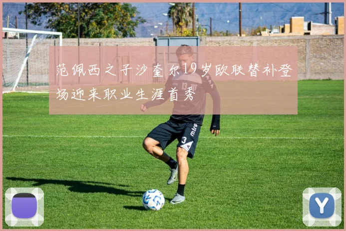 范佩西之子沙奎尔19岁欧联替补登场迎来职业生涯首秀