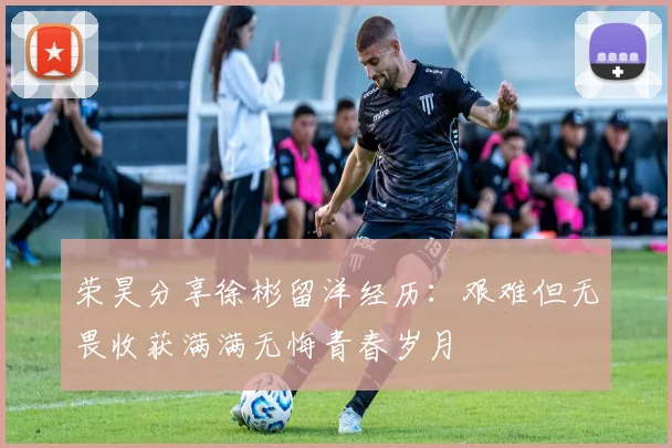 荣昊分享徐彬留洋经历：艰难但无畏收获满满无悔青春岁月