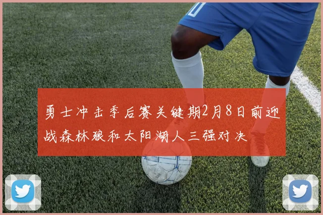 勇士冲击季后赛关键期2月8日前迎战森林狼和太阳湖人三强对决