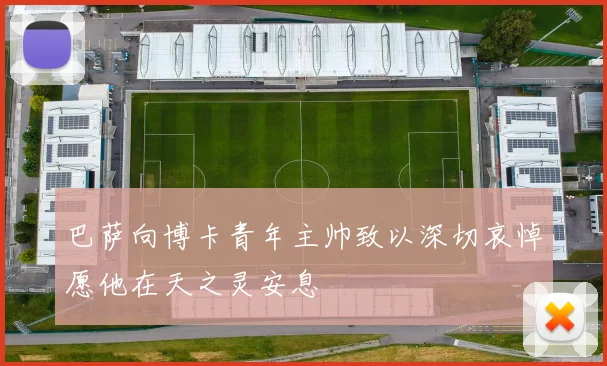 巴萨向博卡青年主帅致以深切哀悼愿他在天之灵安息