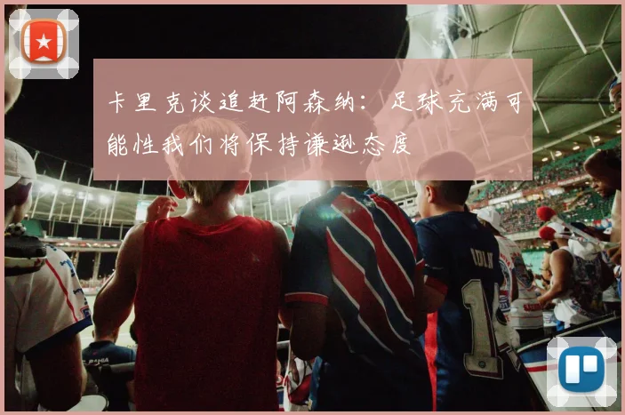 卡里克谈追赶阿森纳：足球充满可能性我们将保持谦逊态度