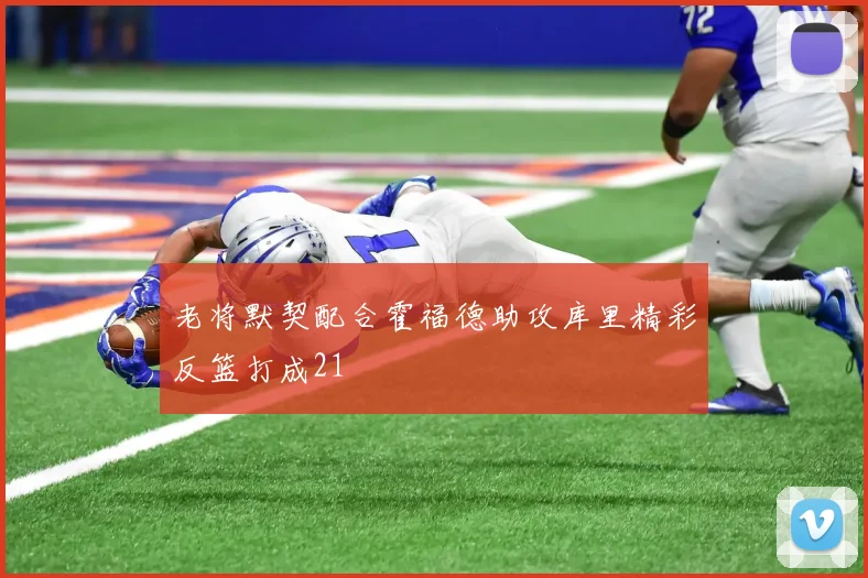 老将默契配合霍福德助攻库里精彩反篮打成21