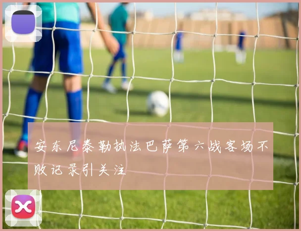 安东尼泰勒执法巴萨第六战客场不败记录引关注