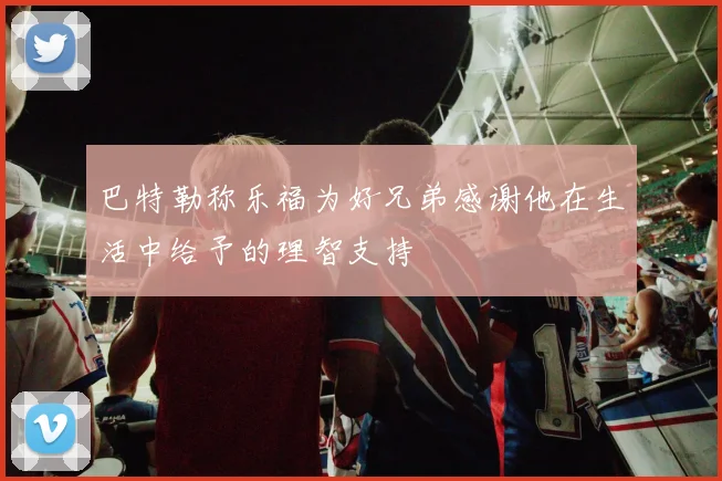 巴特勒称乐福为好兄弟感谢他在生活中给予的理智支持