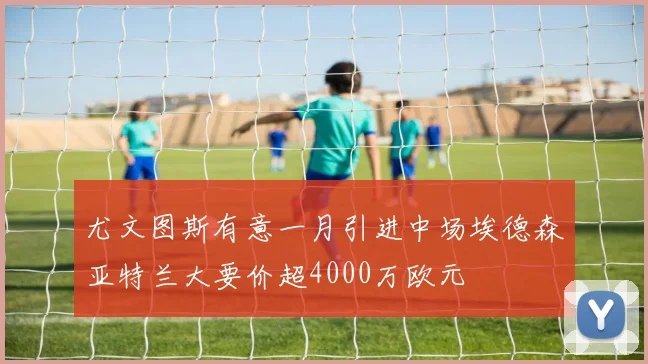 尤文图斯有意一月引进中场埃德森亚特兰大要价超4000万欧元