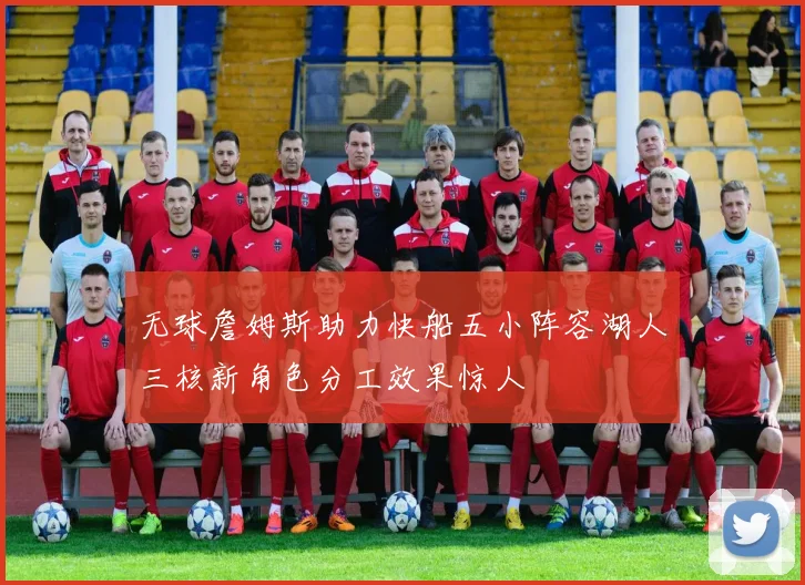 无球詹姆斯助力快船五小阵容湖人三核新角色分工效果惊人