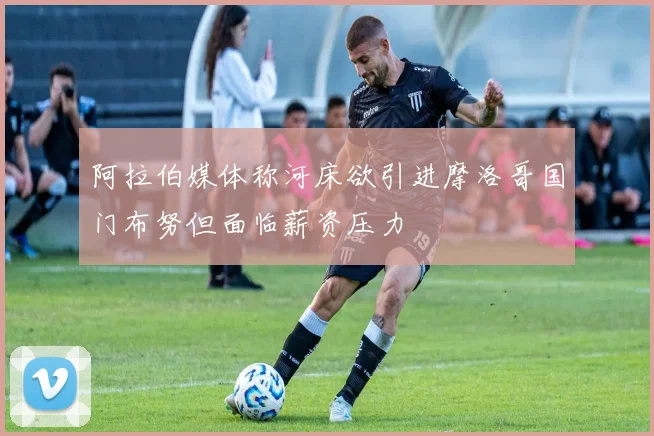 阿拉伯媒体称河床欲引进摩洛哥国门布努但面临薪资压力