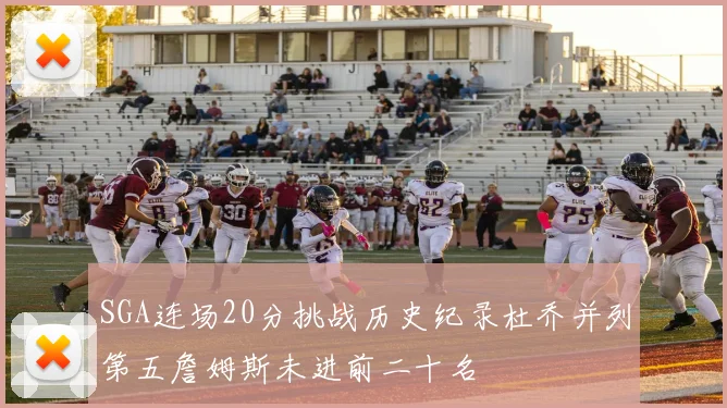 SGA连场20分挑战历史纪录杜乔并列第五詹姆斯未进前二十名