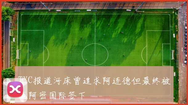 TYC报道河床曾追求阿连德但最终被迈阿密国际签下